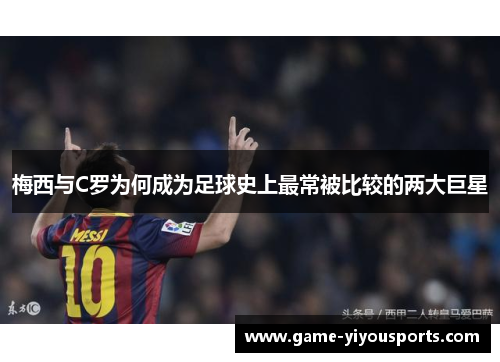 梅西与C罗为何成为足球史上最常被比较的两大巨星