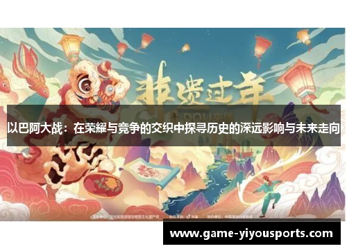 以巴阿大战：在荣耀与竞争的交织中探寻历史的深远影响与未来走向