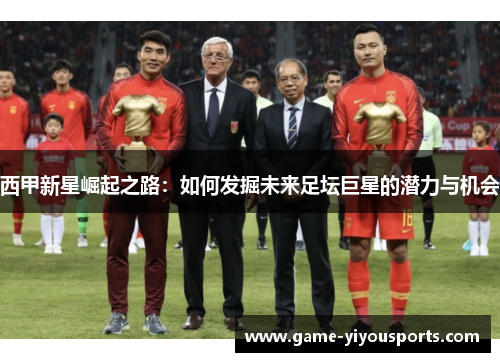 西甲新星崛起之路：如何发掘未来足坛巨星的潜力与机会