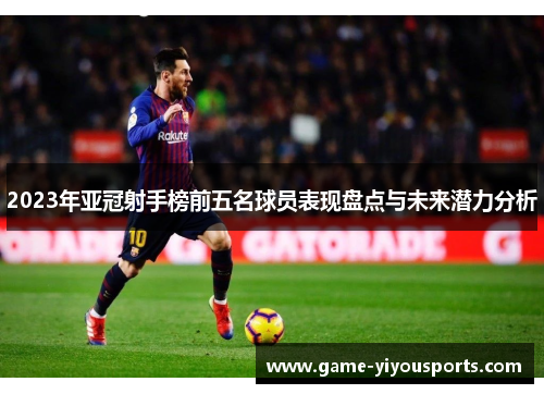 2023年亚冠射手榜前五名球员表现盘点与未来潜力分析