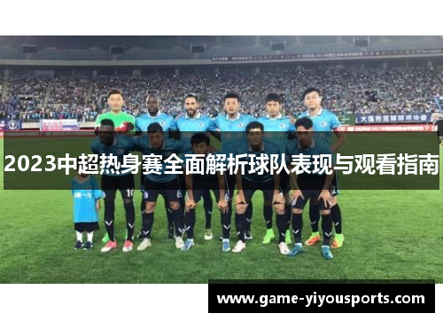 2023中超热身赛全面解析球队表现与观看指南