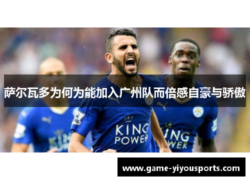 萨尔瓦多为何为能加入广州队而倍感自豪与骄傲