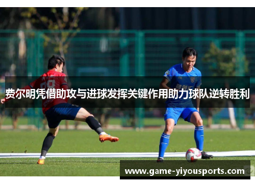 费尔明凭借助攻与进球发挥关键作用助力球队逆转胜利