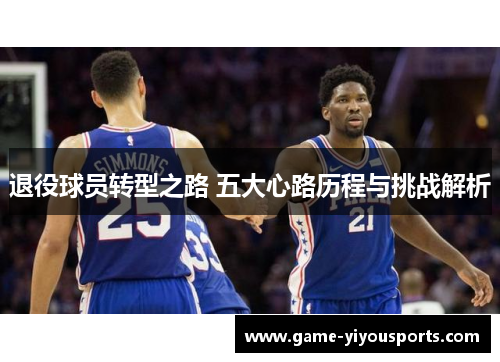 退役球员转型之路 五大心路历程与挑战解析