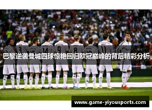 巴黎逆袭曼城四球惊艳回归欧冠巅峰的背后精彩分析
