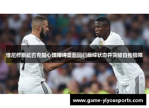 维尼修斯能否克服心理障碍重新回归巅峰状态并突破自我极限