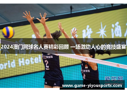 2024澳门网球名人赛精彩回顾 一场激动人心的竞技盛宴
