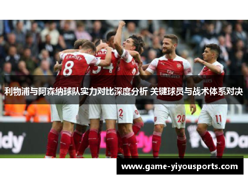 利物浦与阿森纳球队实力对比深度分析 关键球员与战术体系对决