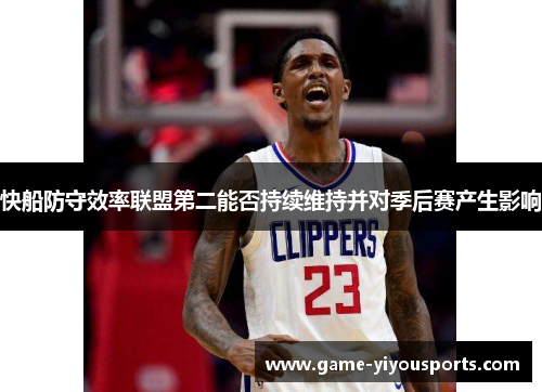 快船防守效率联盟第二能否持续维持并对季后赛产生影响