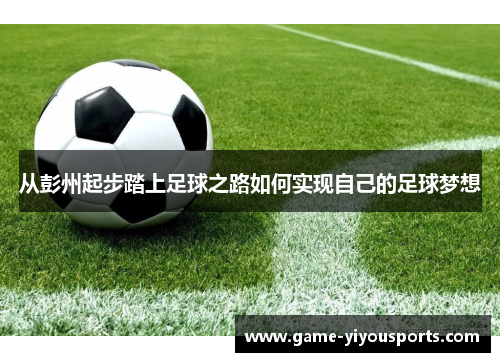 从彭州起步踏上足球之路如何实现自己的足球梦想