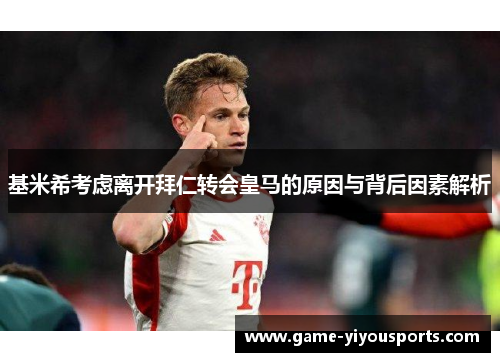 基米希考虑离开拜仁转会皇马的原因与背后因素解析