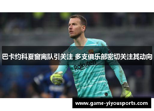 巴卡约科夏窗离队引关注 多支俱乐部密切关注其动向
