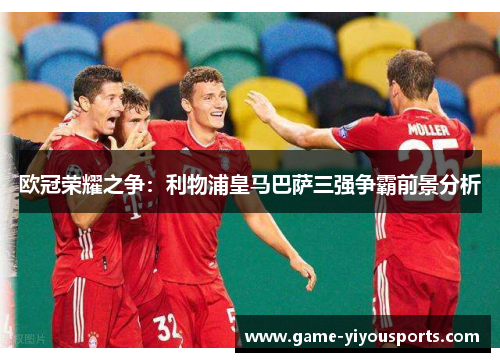欧冠荣耀之争：利物浦皇马巴萨三强争霸前景分析