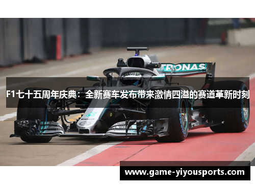 F1七十五周年庆典：全新赛车发布带来激情四溢的赛道革新时刻