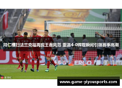拜仁横扫法兰克福再现王者风范 重温4-0辉煌瞬间引领赛季高潮