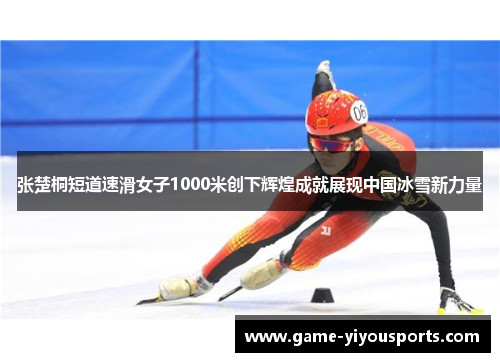 张楚桐短道速滑女子1000米创下辉煌成就展现中国冰雪新力量