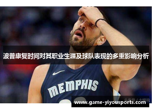 波普康复时间对其职业生涯及球队表现的多重影响分析