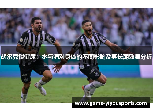 胡尔克谈健康：水与酒对身体的不同影响及其长期效果分析