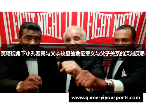 莫塔视角下小孔塞桑与父亲较量的象征意义与父子关系的深刻反思