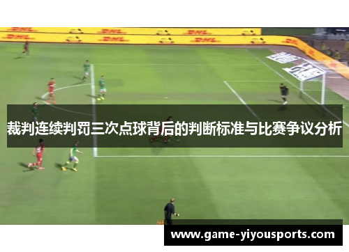 裁判连续判罚三次点球背后的判断标准与比赛争议分析