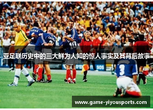 亚足联历史中的三大鲜为人知的惊人事实及其背后故事