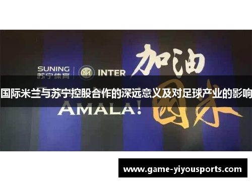 国际米兰与苏宁控股合作的深远意义及对足球产业的影响