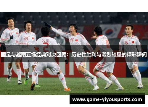 国足与越南五场经典对决回顾：历史性胜利与激烈较量的精彩瞬间