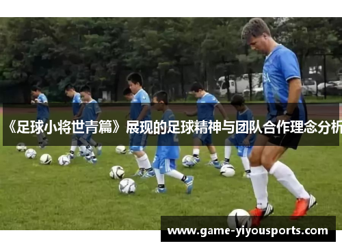 《足球小将世青篇》展现的足球精神与团队合作理念分析
