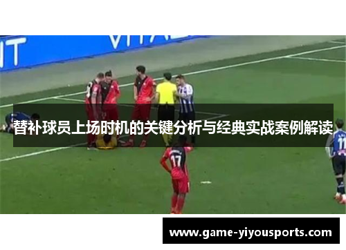 替补球员上场时机的关键分析与经典实战案例解读