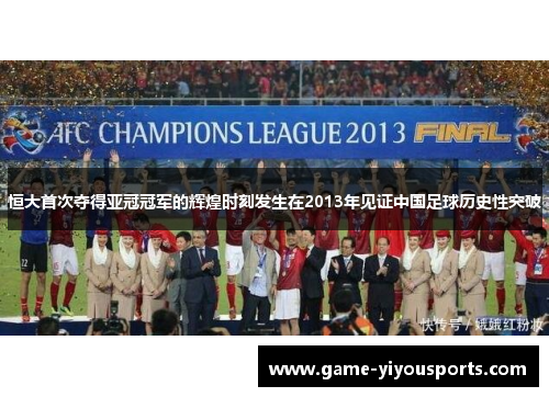 恒大首次夺得亚冠冠军的辉煌时刻发生在2013年见证中国足球历史性突破