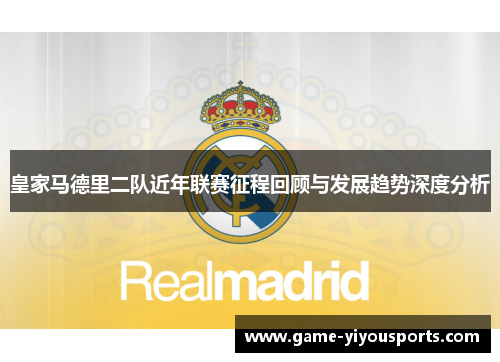 皇家马德里二队近年联赛征程回顾与发展趋势深度分析