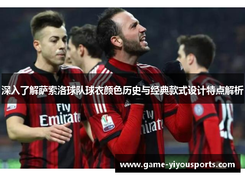 深入了解萨索洛球队球衣颜色历史与经典款式设计特点解析