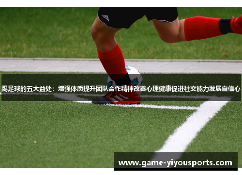 踢足球的五大益处：增强体质提升团队合作精神改善心理健康促进社交能力发展自信心