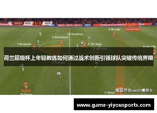 荷兰超级杯上年轻教练如何通过战术创新引领球队突破传统界限