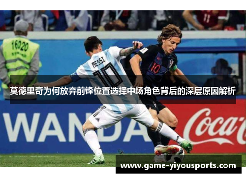莫德里奇为何放弃前锋位置选择中场角色背后的深层原因解析